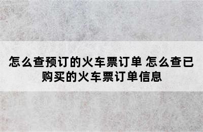 怎么查预订的火车票订单 怎么查已购买的火车票订单信息